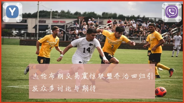 杰伦布朗交易震惊联盟乔治回归引发众多讨论与期待