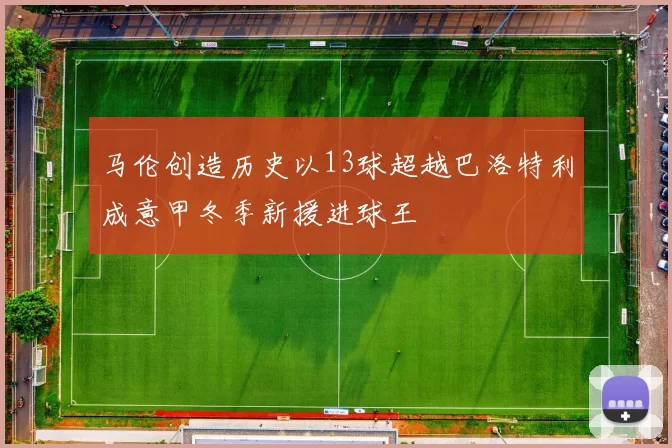 马伦创造历史以13球超越巴洛特利成意甲冬季新援进球王