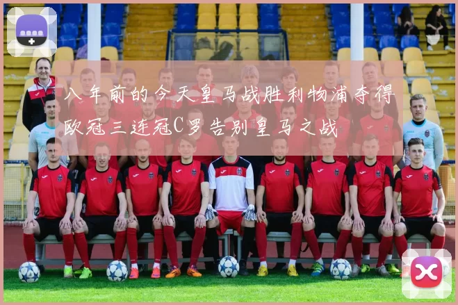 八年前的今天皇马战胜利物浦夺得欧冠三连冠C罗告别皇马之战