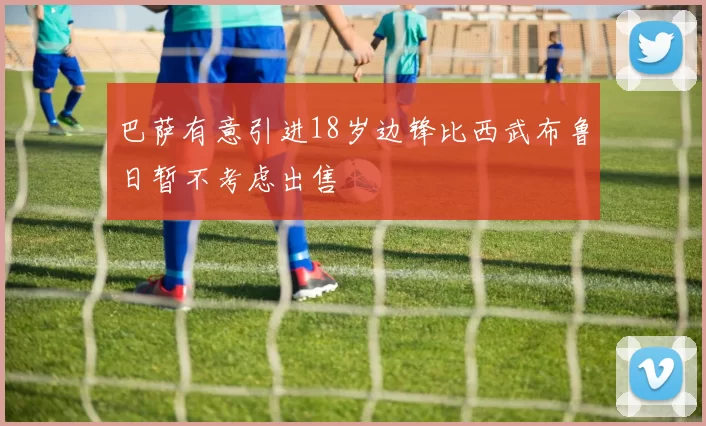 巴萨有意引进18岁边锋比西武布鲁日暂不考虑出售