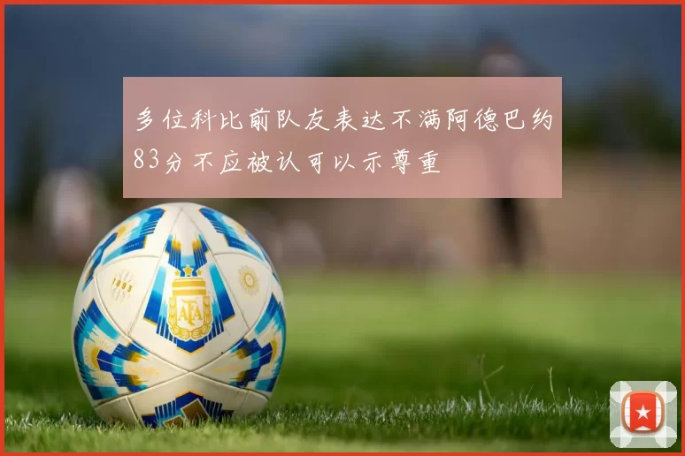 多位科比前队友表达不满阿德巴约83分不应被认可以示尊重