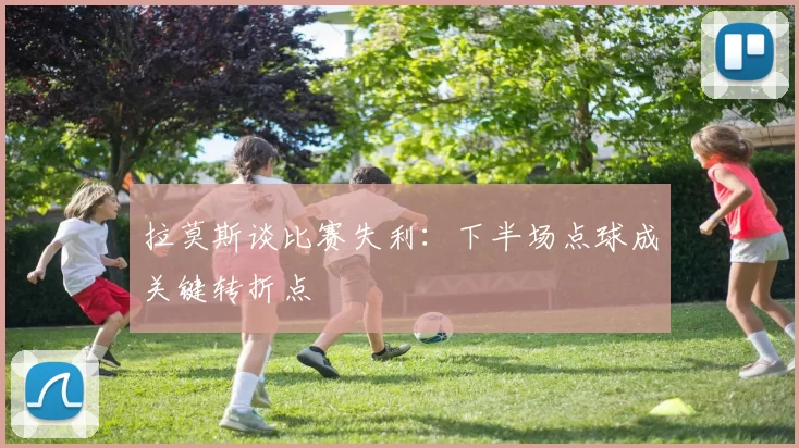 拉莫斯谈比赛失利：下半场点球成关键转折点