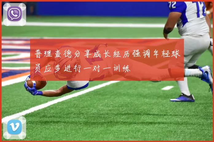 普理查德分享成长经历强调年轻球员应多进行一对一训练